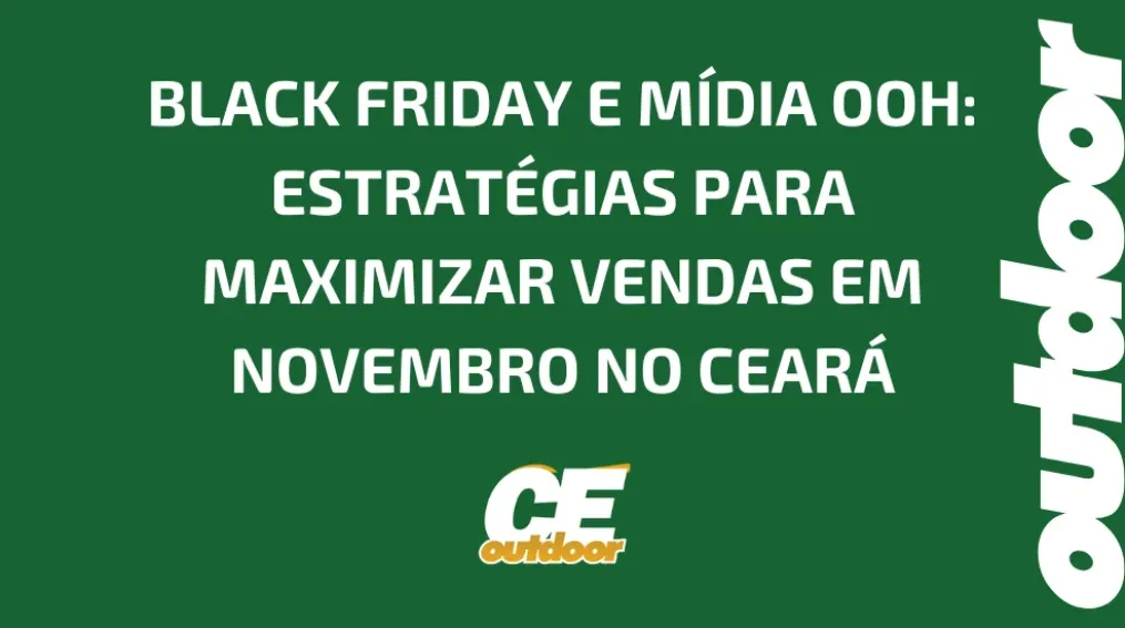 BLACK FRIDAY E M&Iacute;DIA OOH: ESTRAT&Eacute;GIAS PARA MAXIMIZAR VENDAS EM NOVEMBRO NO CEAR&Aacute;