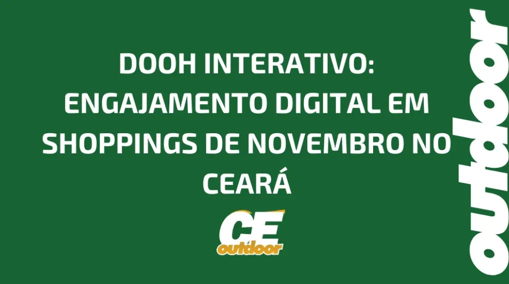 DOOH INTERATIVO: ENGAJAMENTO DIGITAL EM SHOPPINGS DE NOVEMBRO NO CEAR&Aacute;