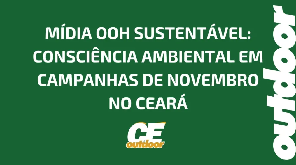M&Iacute;DIA OOH SUSTENT&Aacute;VEL: CONSCI&Ecirc;NCIA AMBIENTAL EM CAMPANHAS DE NOVEMBRO NO CEAR&Aacute;