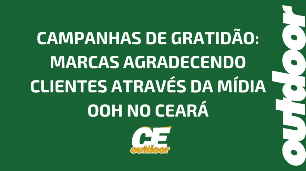 CAMPANHAS DE GRATID&Atilde;O: MARCAS AGRADECENDO CLIENTES ATRAV&Eacute;S DA M&Iacute;DIA OOH NO CEAR&Aacute;