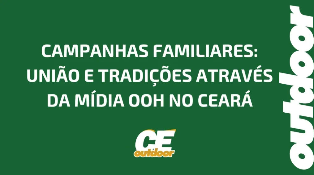 CAMPANHAS FAMILIARES: UNI&Atilde;O E TRADI&Ccedil;&Otilde;ES ATRAV&Eacute;S DA M&Iacute;DIA OOH NO CEAR&Aacute;