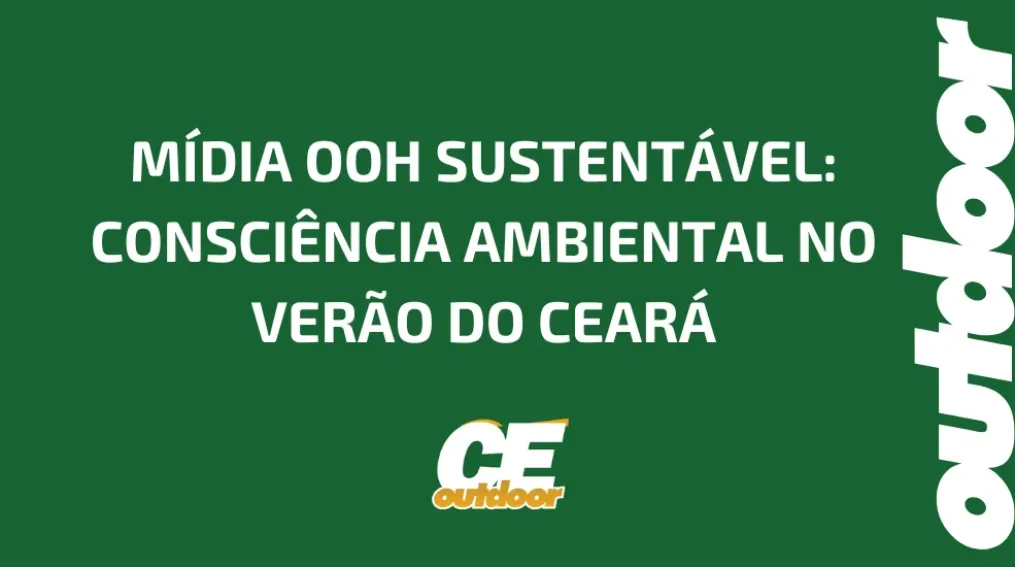 M&Iacute;DIA OOH SUSTENT&Aacute;VEL: CONSCI&Ecirc;NCIA AMBIENTAL NO VER&Atilde;O DO CEAR&Aacute;