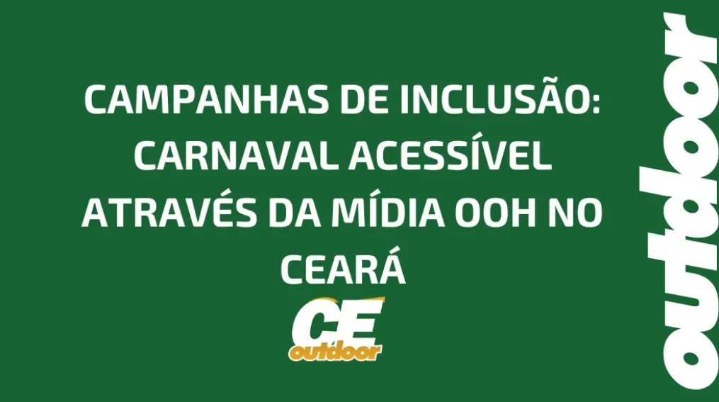CAMPANHAS DE INCLUS&Atilde;O: CARNAVAL ACESS&Iacute;VEL ATRAV&Eacute;S DA M&Iacute;DIA OOH NO CEAR&Aacute;