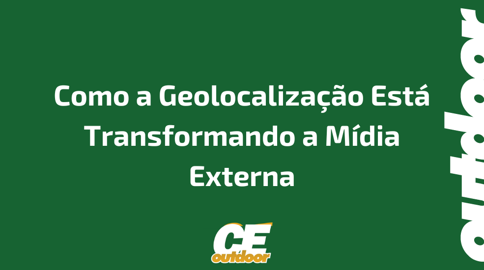 Como a Geolocaliza&ccedil;&atilde;o Est&aacute; Transformando a M&iacute;dia Externa