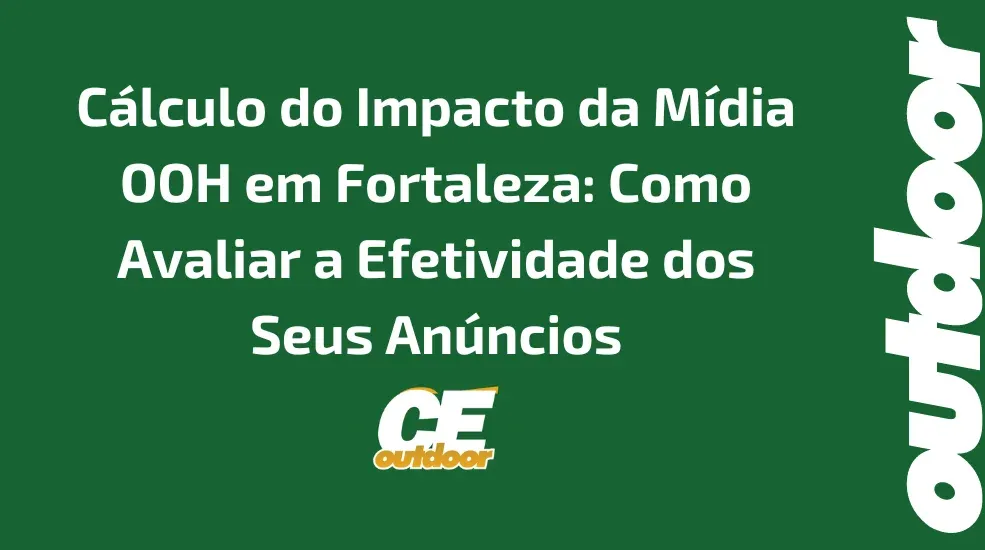 C&aacute;lculo do Impacto da M&iacute;dia OOH em Fortaleza: Como Avaliar a Efetividade dos Seus An&uacute;ncios