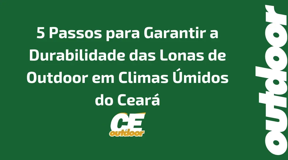 5 Passos para Garantir a Durabilidade das Lonas de Outdoor em Climas &Uacute;midos do Cear&aacute;