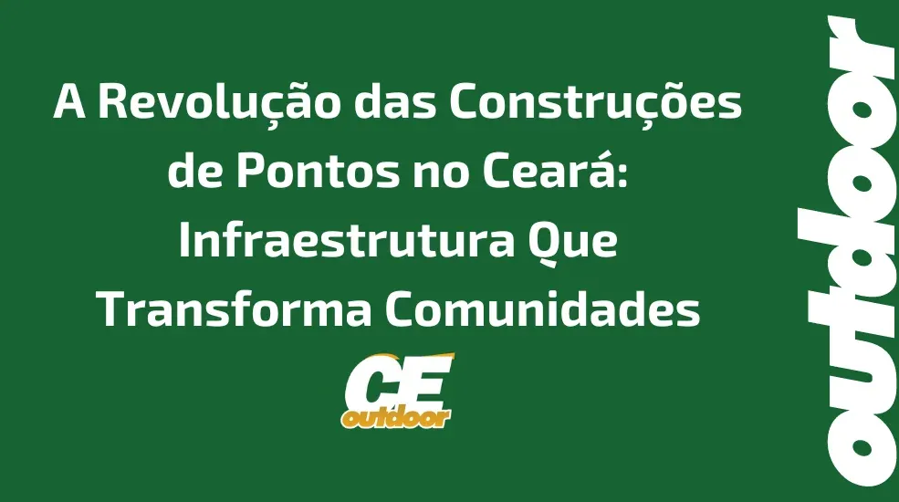 A Revolu&ccedil;&atilde;o das Constru&ccedil;&otilde;es de Pontos no Cear&aacute;: Infraestrutura Que Transforma Comunidades