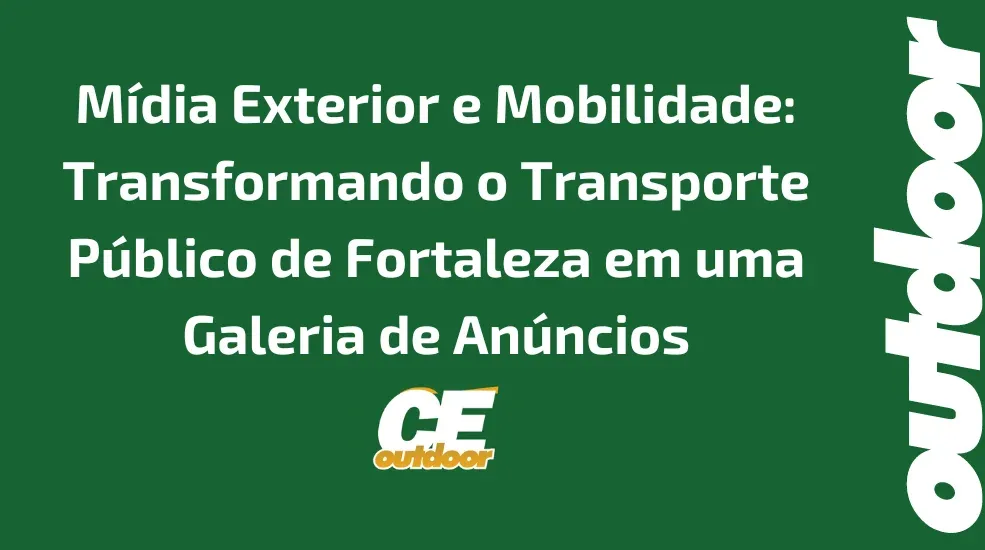 M&iacute;dia Exterior e Mobilidade: Transformando o Transporte P&uacute;blico de Fortaleza em uma Galeria de An&uacute;ncios