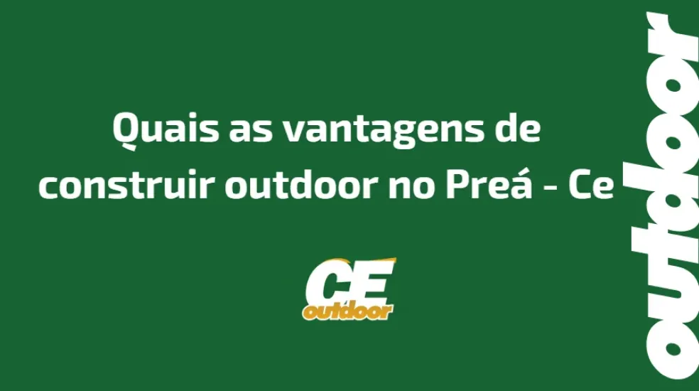 QUAIS AS VANTAGENS DE CONSTRUIR OUTDOOR NO PRE&Aacute; - CE