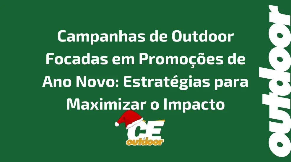 Campanhas de Outdoor Focadas em Promo&ccedil;&otilde;es de Ano Novo: Estrat&eacute;gias para Maximizar o Impacto e Aumentar as Vendas