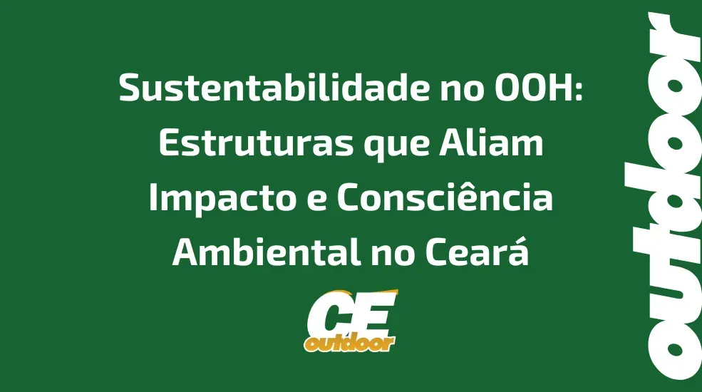 Sustentabilidade no OOH: Estruturas que Aliam Impacto e Consci&ecirc;ncia Ambiental no Cear&aacute;