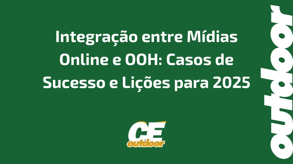 Integra&ccedil;&atilde;o entre M&iacute;dias Online e OOH: Casos de Sucesso e Li&ccedil;&otilde;es para 2025